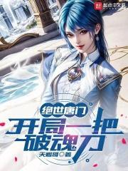 绝世唐门开局一把破魂刀章节列表