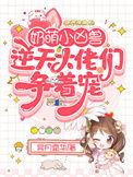 奶萌小凶兽逆天大佬们争着宠全文免费阅读