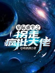 星际重生之拐走疯批大佬叮咚酒酒