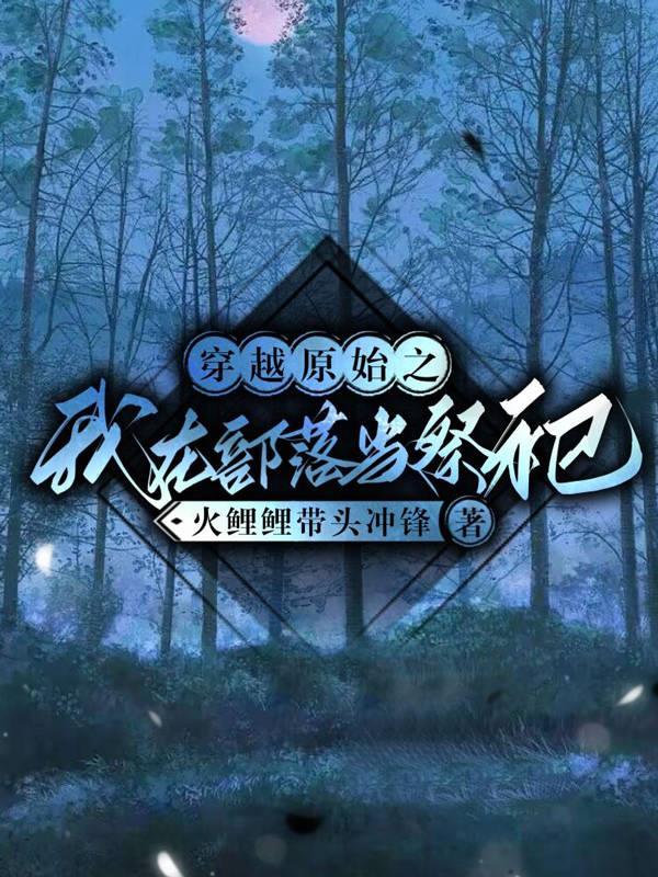 穿越原始之我在部落当祭祀火鲤鲤带头冲锋 著