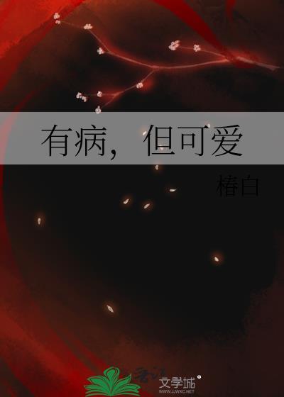 有病但可爱by椿白主要内容
