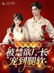 被禁欲厂长宠到腿软全文阅读