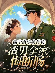 四十离婚嫁首长渣男全家悔断肠最新章节