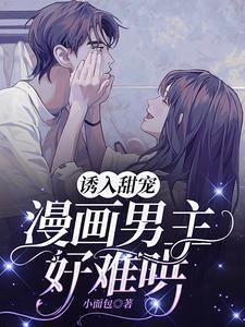 诱入甜宠漫画男主好难哄免费阅读全文