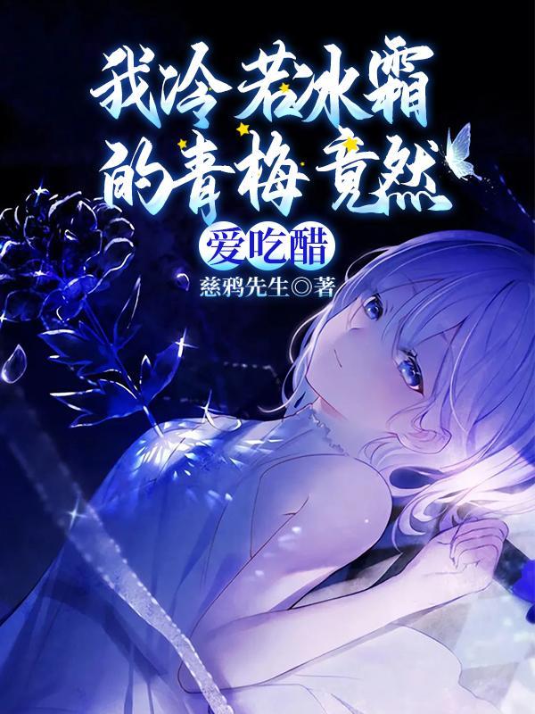 我冷若冰霜的青梅竟然爱吃醋 3Q