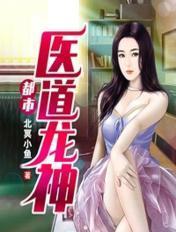 都市医道龙神全文阅读