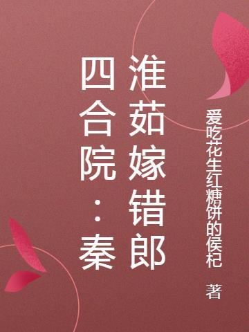 四合院秦淮茹嫁错郎作者爱吃花生红糖饼的侯杞