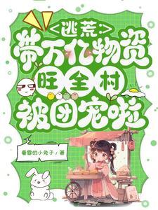 逃荒带万亿物资旺全村被团宠啦看雪的小兔子